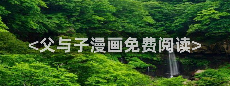 喵趣漫画官网版网址：<父与子漫画免费阅读>