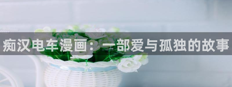 喵趣top官网：痴汉电车漫画：一部爱与孤独的故事