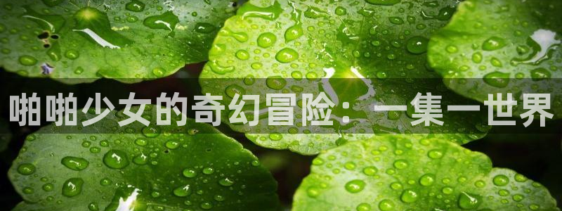 喵趣漫画官网首页：啪啪少女的奇幻冒险：一集一世界