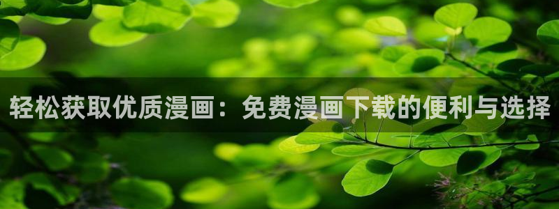 喵趣网址：轻松获取优质漫画：免费漫画下载的便利与选择