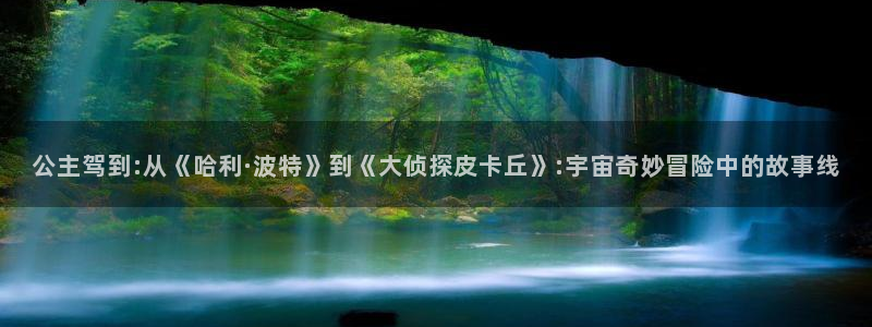 喵趣漫画下载链接正版：公主驾到:从《哈利·波特》到《大侦探皮卡丘》:宇宙奇妙冒险中的故事线