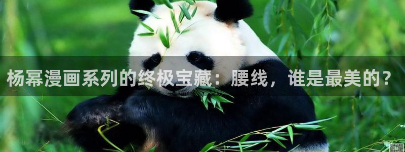 喵趣漫下载：杨幂漫画系列的终极宝藏：腰线，谁是最美的？