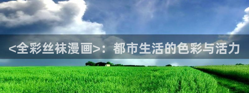 喵趣免费漫画软件：<全彩丝袜漫画>：都市生活的色彩与活力